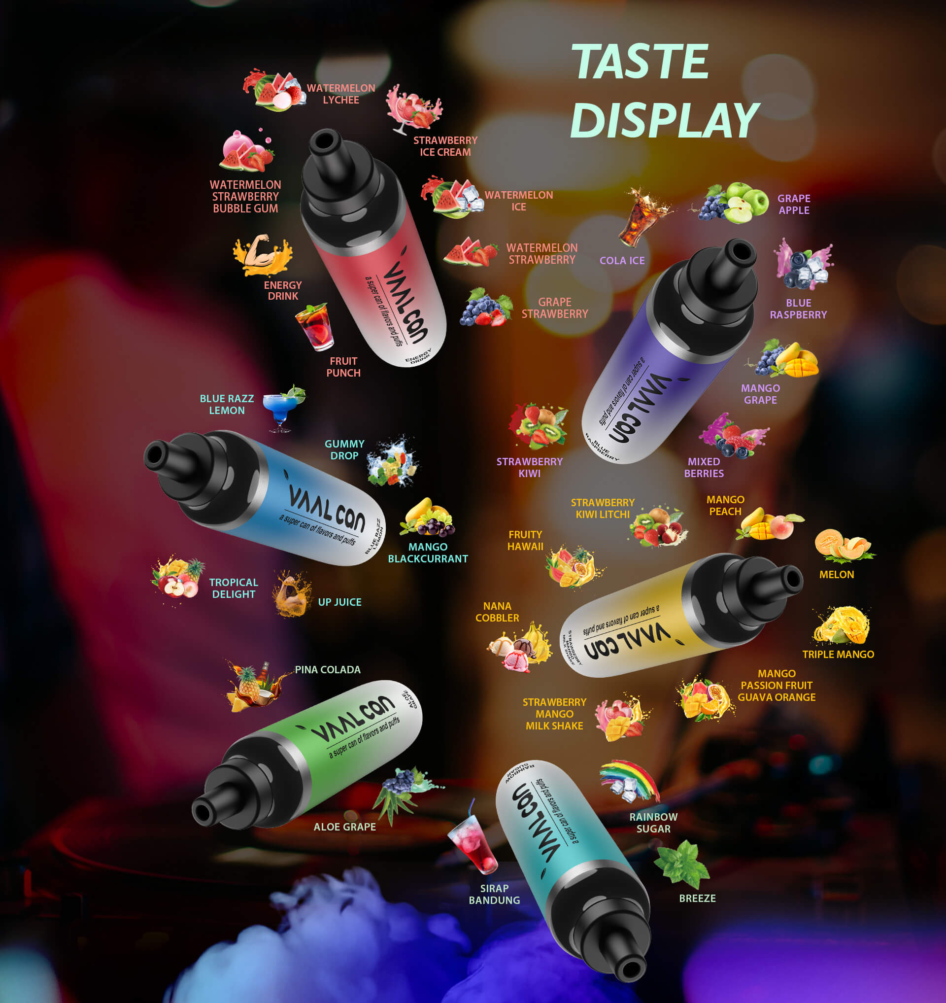 The VAAL CAN provides a variety of flavors to choose from, including Breeze, Rainbow Sugar, Energy Drink, Watermelon Ice, Strawberry Ice Cream, Fruit Punch, Watermelon Strawberry Bubble Gum, Tropical Delight, Gummy Drop, Blue Razz Lemon,  Blue Raspberry, Strawberry Kiwi, Mixed Berries, Strawberry Kiwi Lychee, Fruity Hawaii, Strawberry Mango Milk Shake, Mango Passion Fruit Guava Orange, Nana Cobbler, Aloe Grape, and Pina Colada.